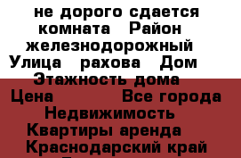 не дорого сдается комната › Район ­ железнодорожный › Улица ­ рахова › Дом ­ 98 › Этажность дома ­ 5 › Цена ­ 6 000 - Все города Недвижимость » Квартиры аренда   . Краснодарский край,Геленджик г.